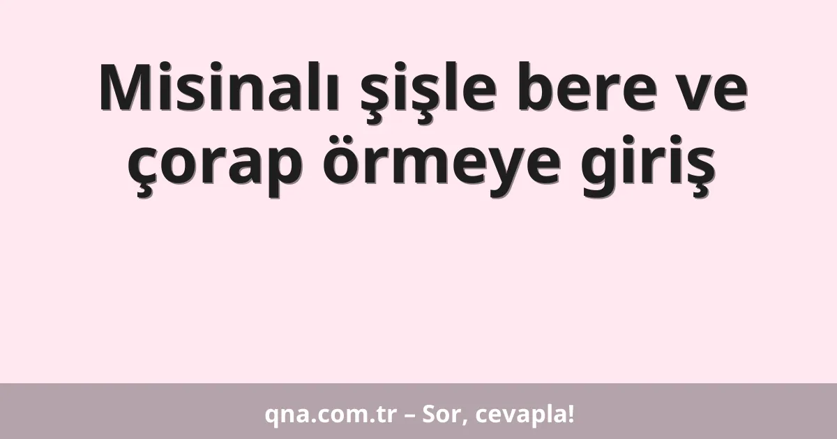 Misinalı şişle bere ve çorap örmeye giriş
