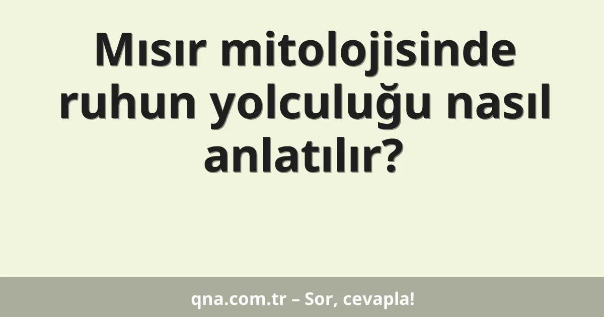 Mısır mitolojisinde ruhun yolculuğu nasıl anlatılır?