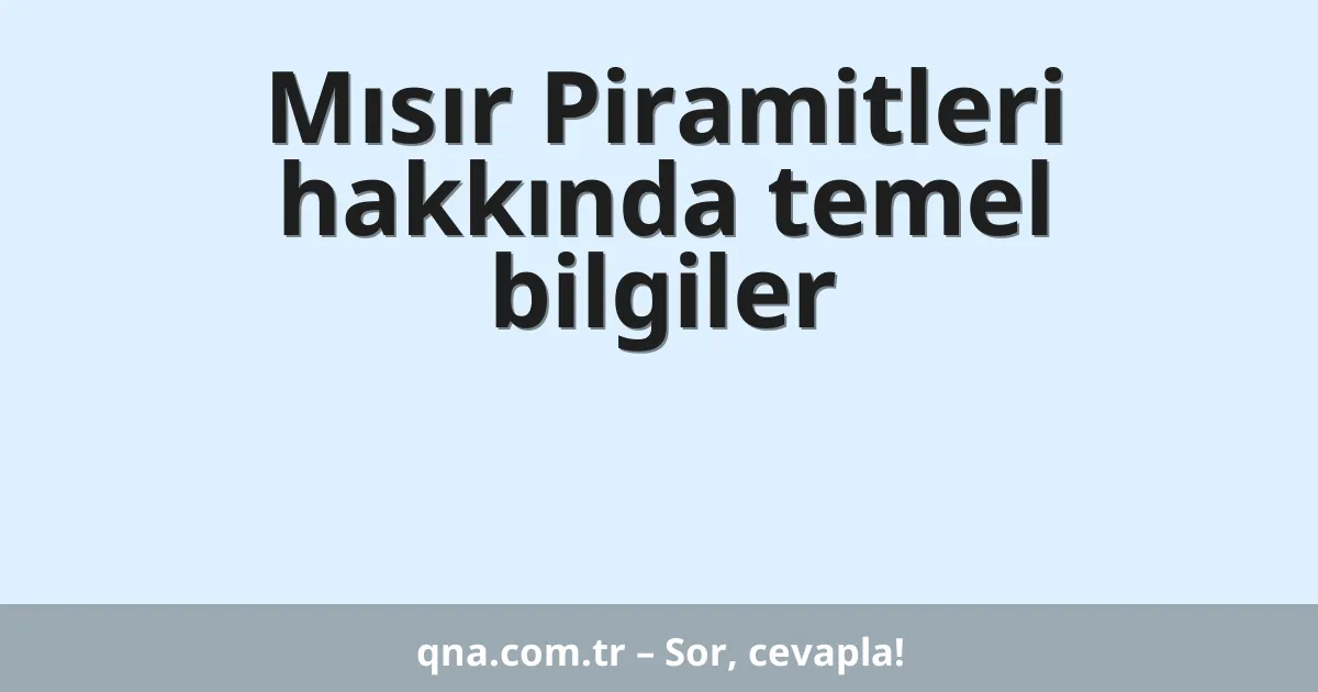 Mısır Piramitleri hakkında temel bilgiler