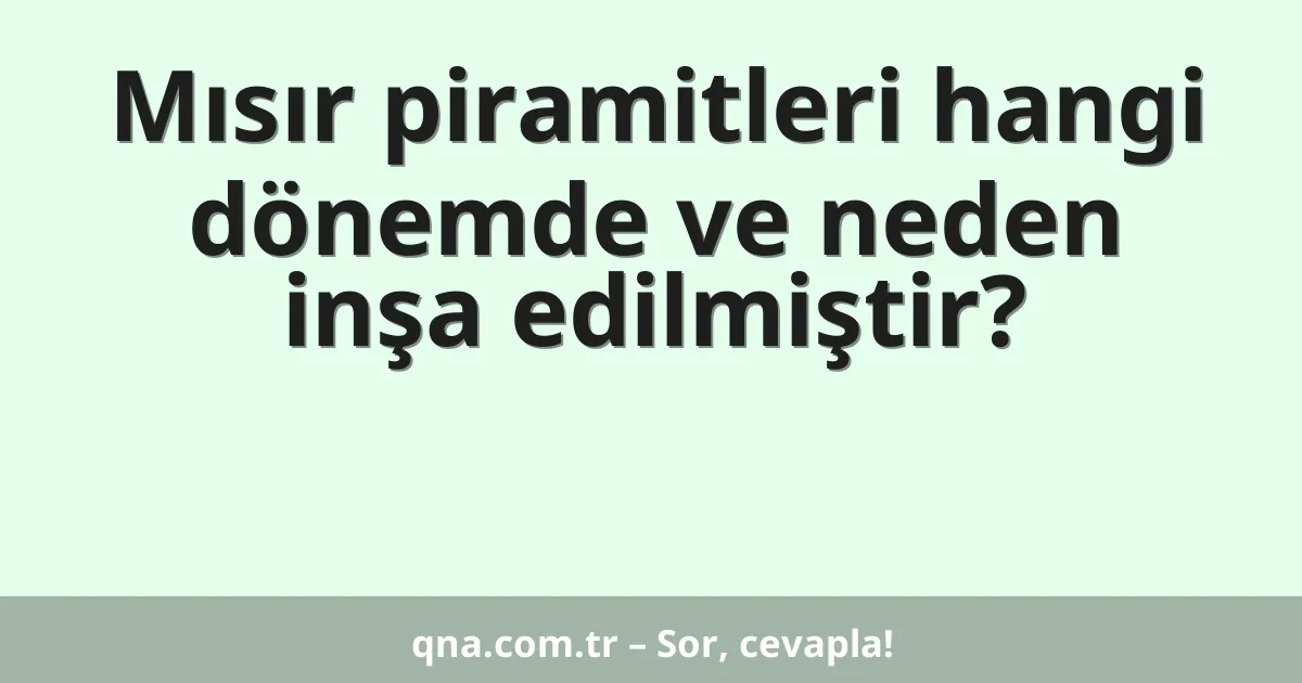 Mısır piramitleri hangi dönemde ve neden inşa edilmiştir?