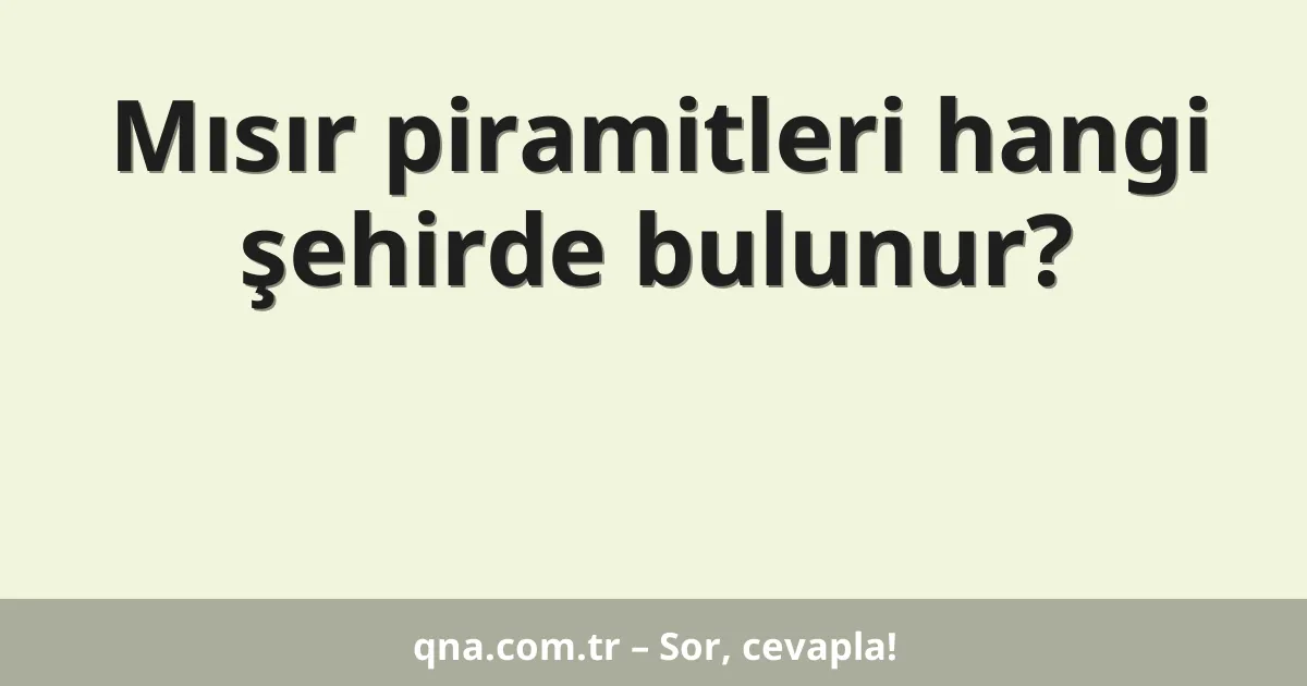Mısır piramitleri hangi şehirde bulunur?