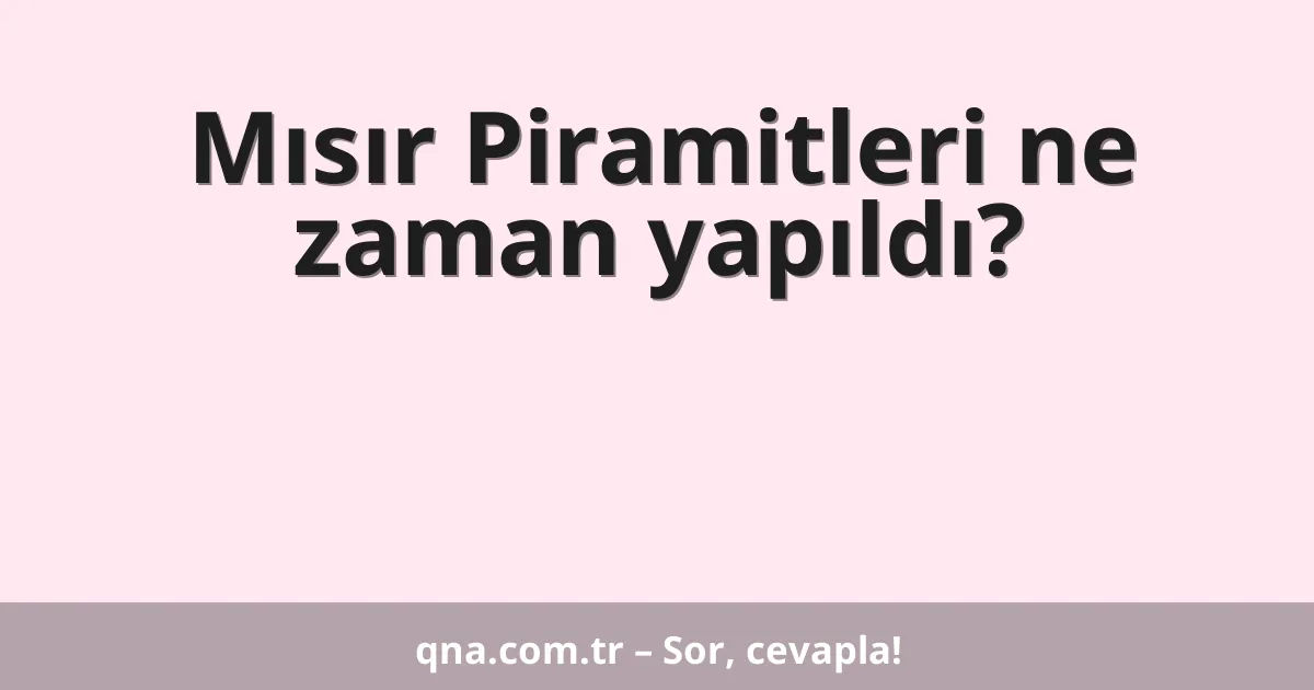 Mısır Piramitleri ne zaman yapıldı?
