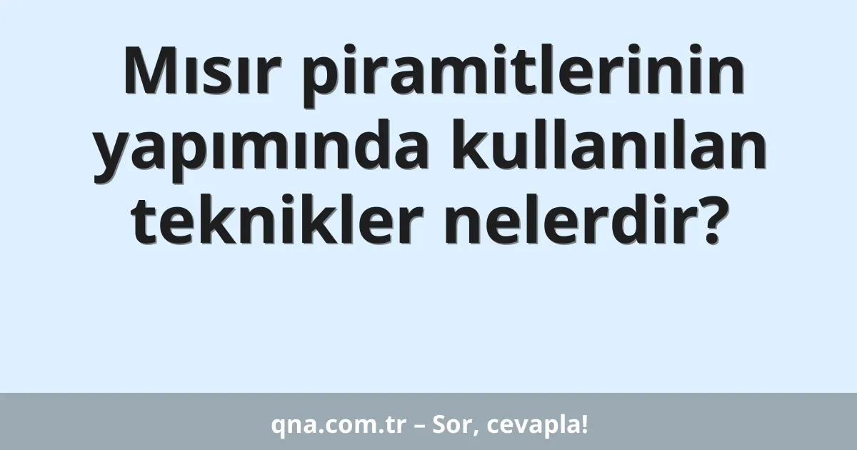 Mısır piramitlerinin yapımında kullanılan teknikler nelerdir?
