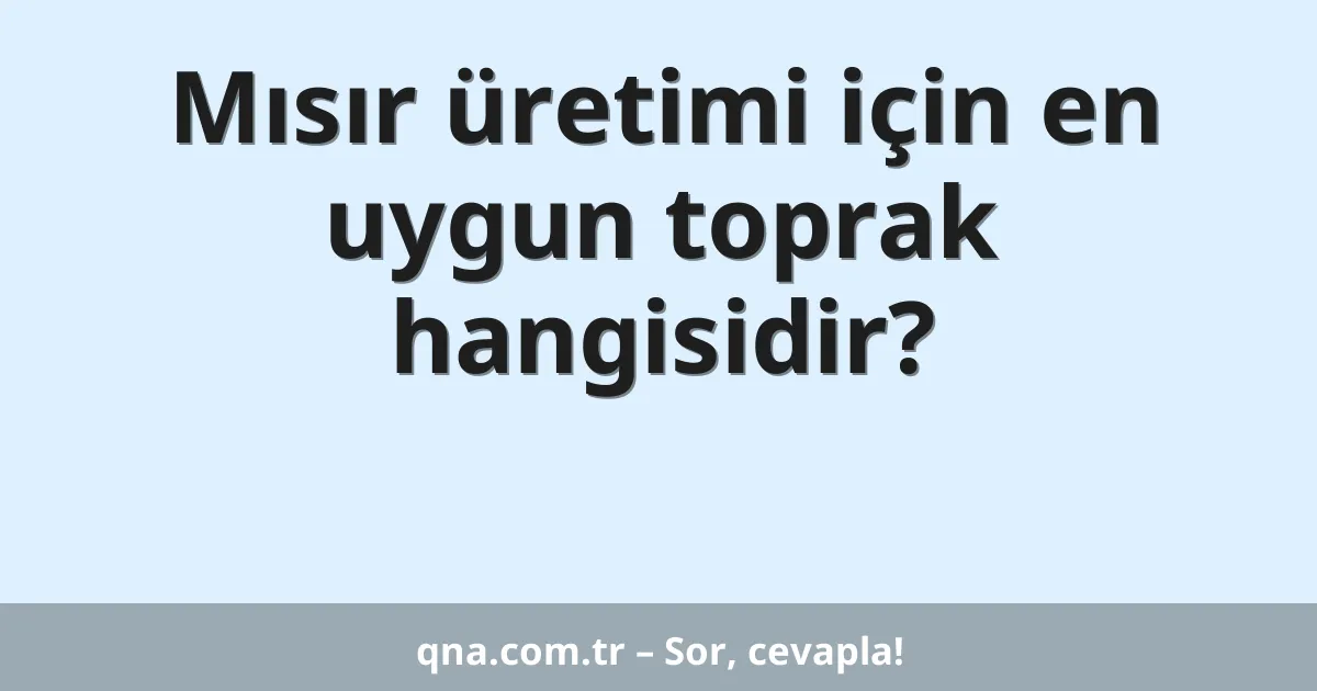 Mısır üretimi için en uygun toprak hangisidir?