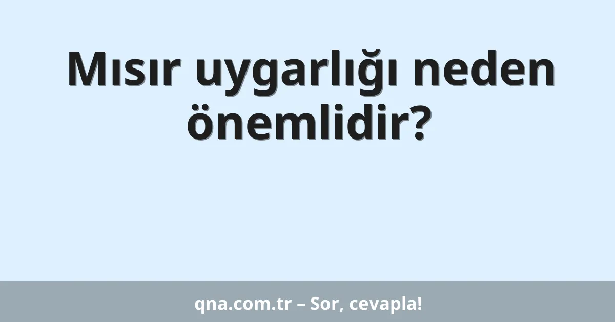 Mısır uygarlığı neden önemlidir?