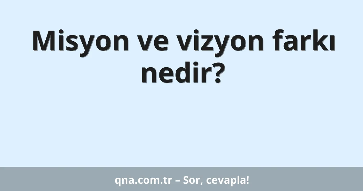Misyon ve vizyon farkı nedir?