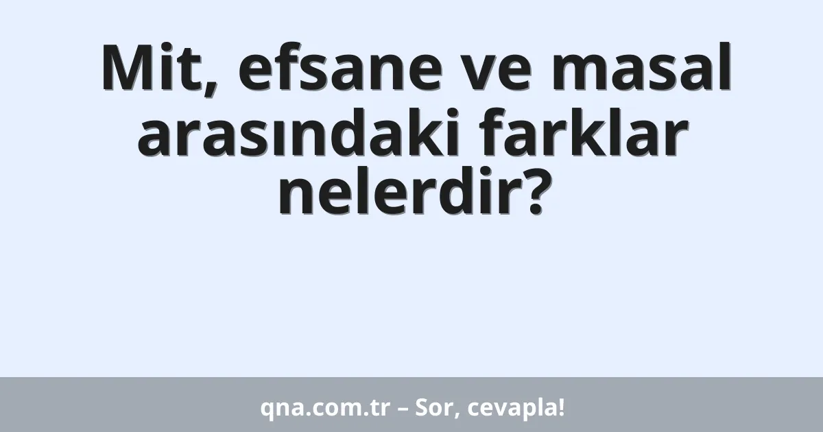 Mit, efsane ve masal arasındaki farklar nelerdir?