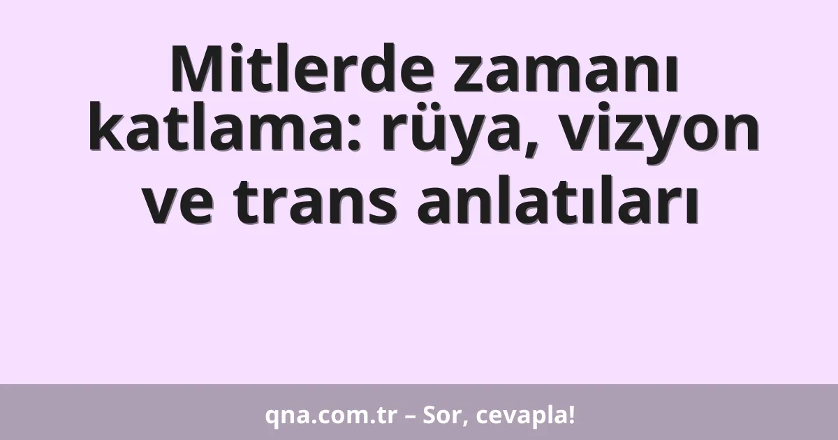Mitlerde zamanı katlama: rüya, vizyon ve trans anlatıları