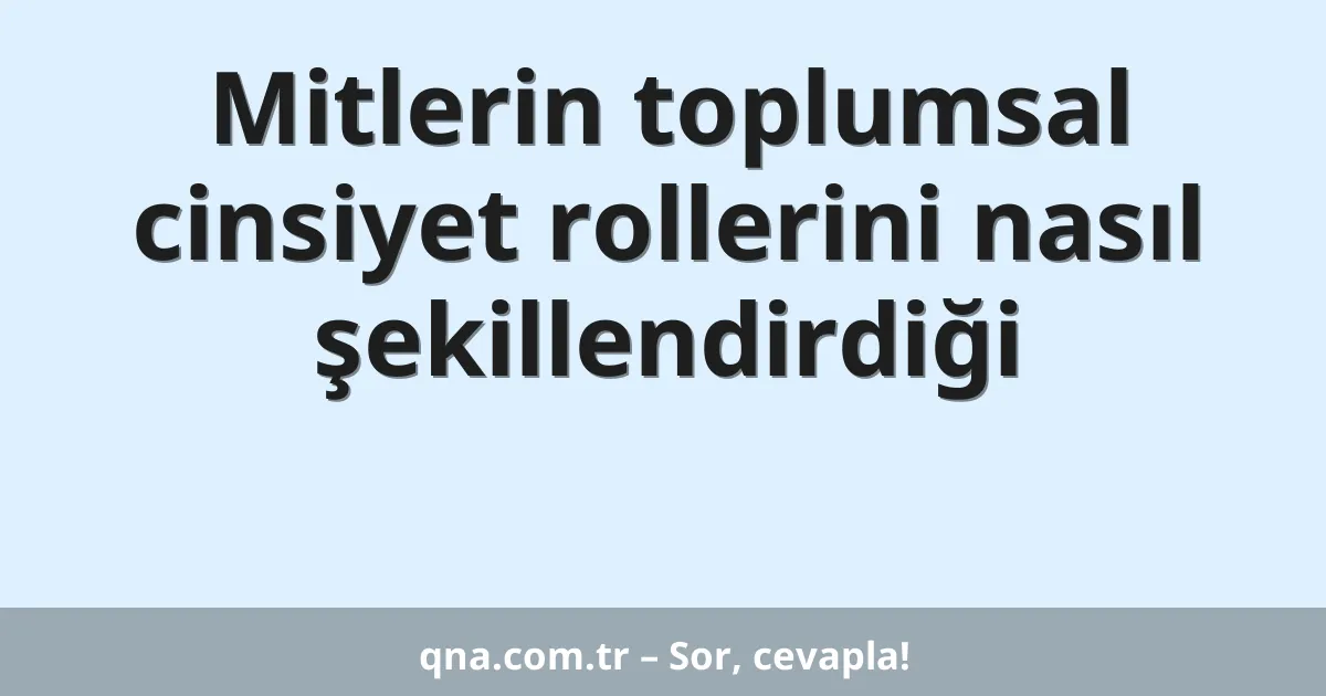 Mitlerin toplumsal cinsiyet rollerini nasıl şekillendirdiği