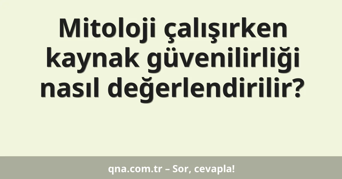 Mitoloji çalışırken kaynak güvenilirliği nasıl değerlendirilir?