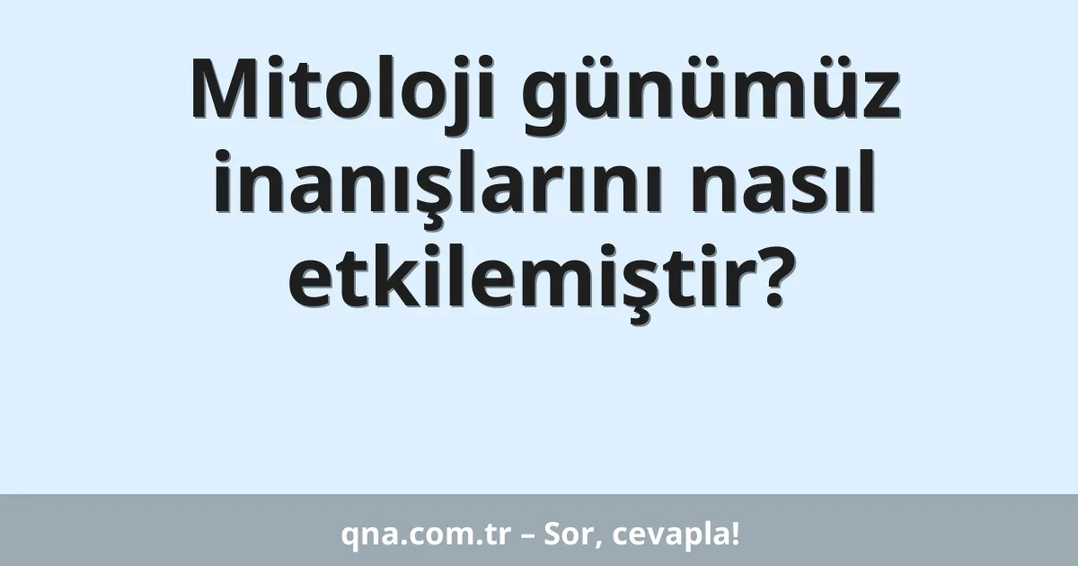 Mitoloji günümüz inanışlarını nasıl etkilemiştir?