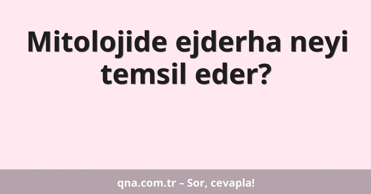 Mitolojide ejderha neyi temsil eder?