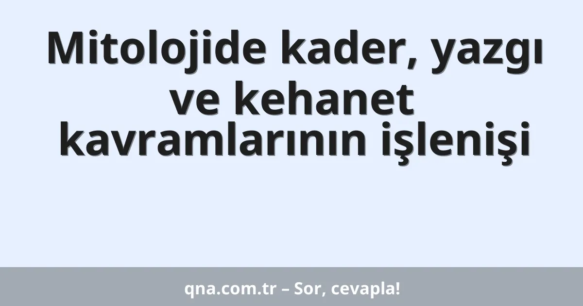 Mitolojide kader, yazgı ve kehanet kavramlarının işlenişi