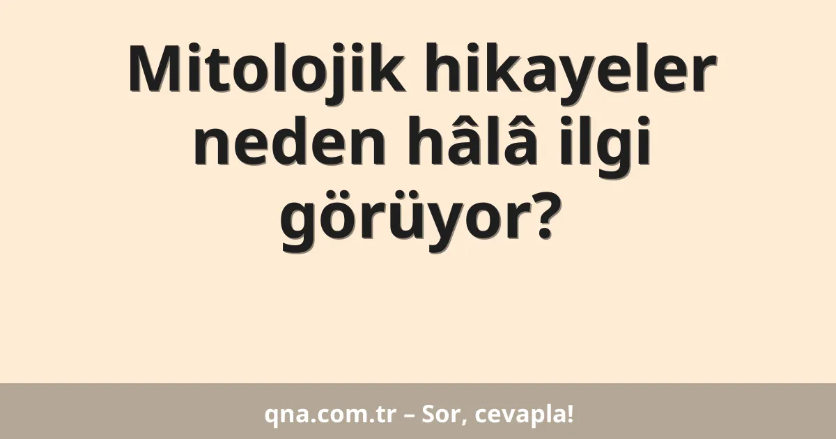 Mitolojik hikayeler neden hâlâ ilgi görüyor?