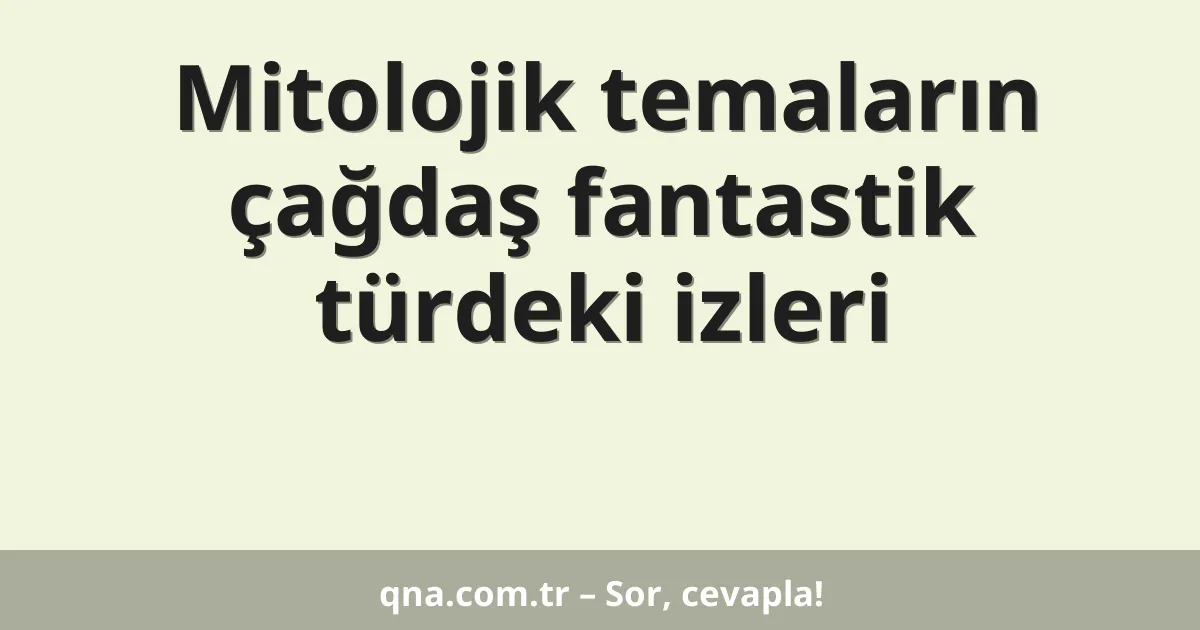 Mitolojik temaların çağdaş fantastik türdeki izleri