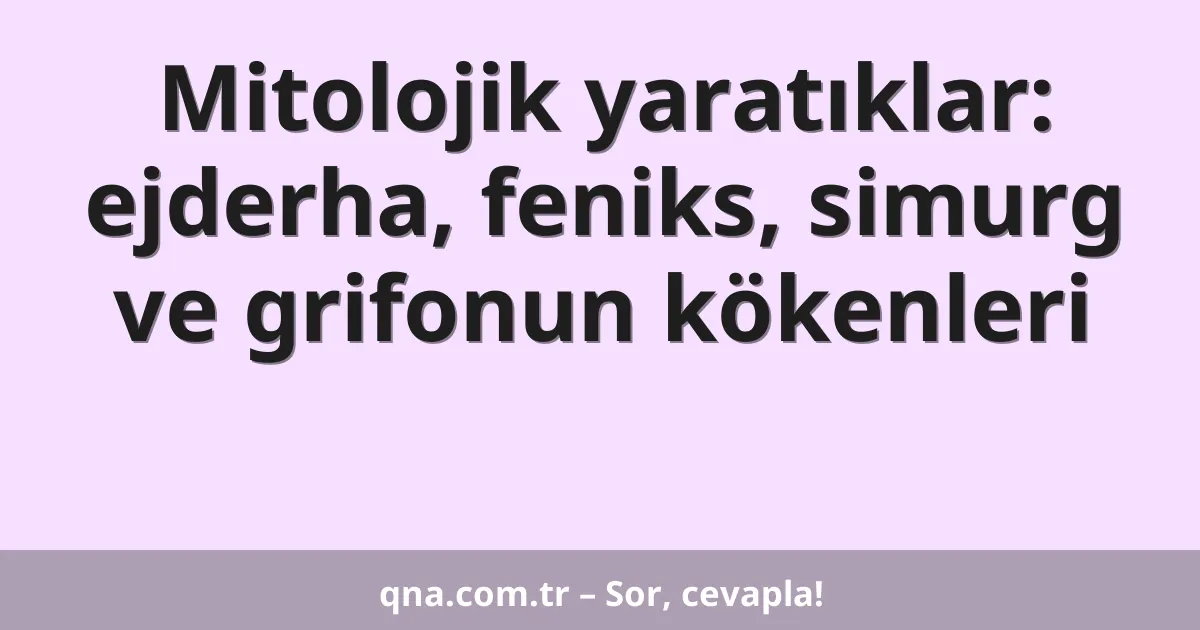 Mitolojik yaratıklar: ejderha, feniks, simurg ve grifonun kökenleri