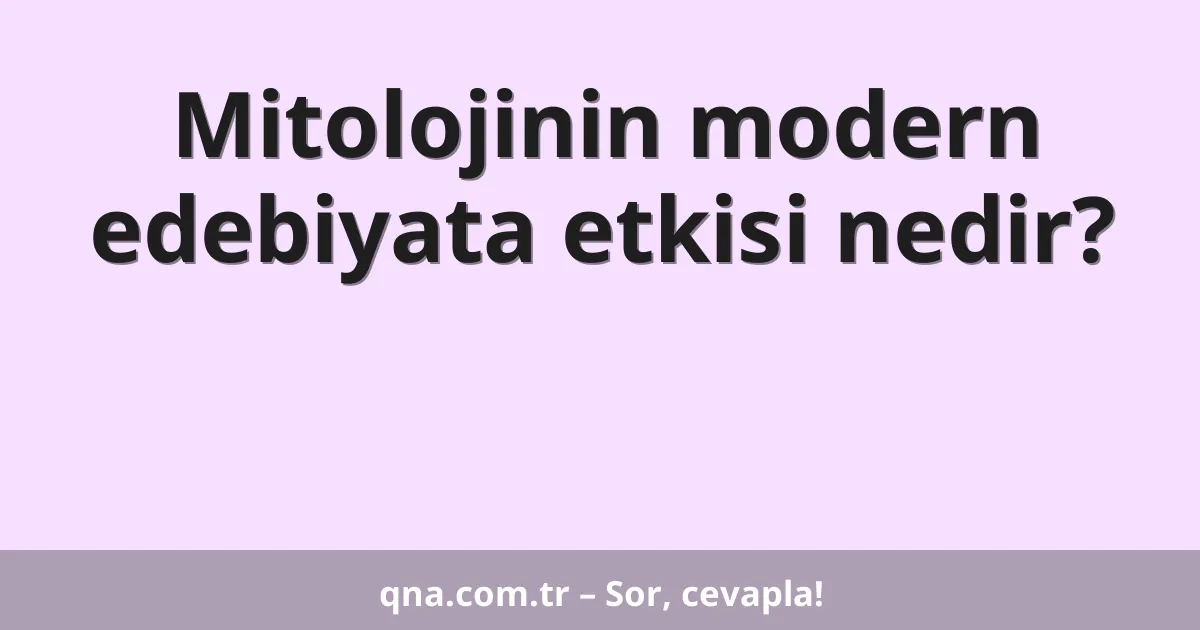 Mitolojinin modern edebiyata etkisi nedir?