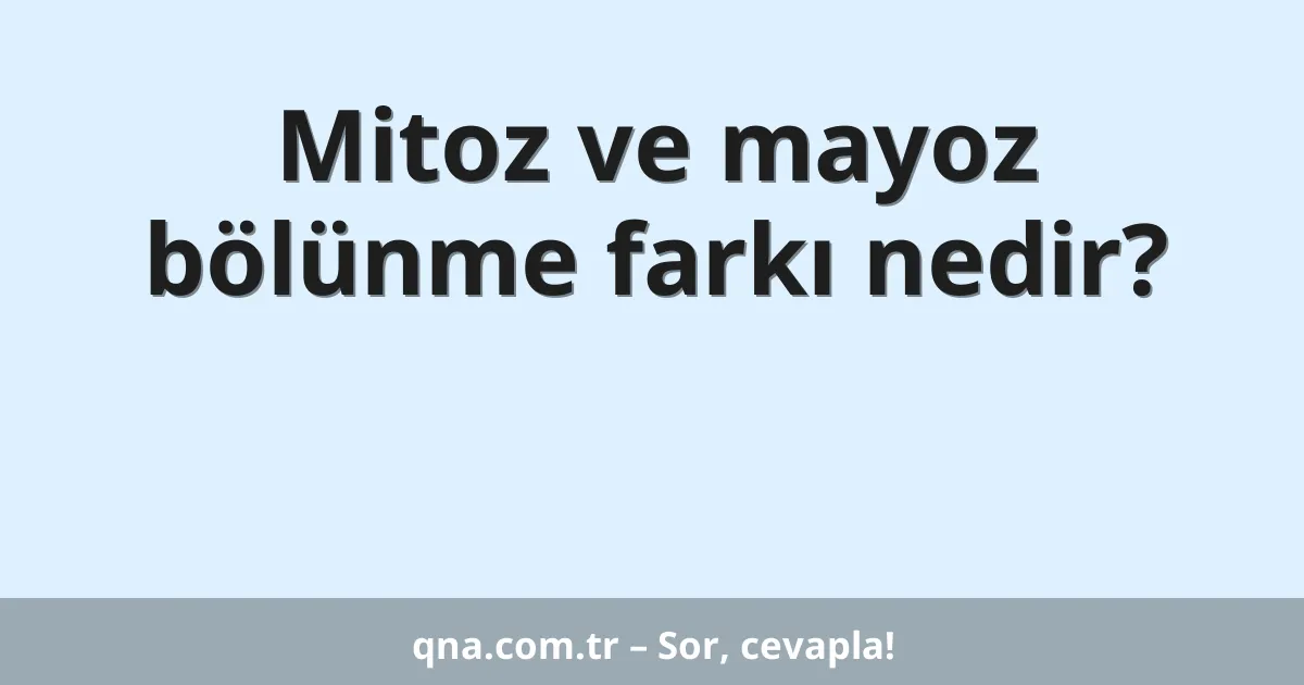 Mitoz ve mayoz bölünme farkı nedir?