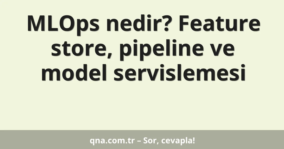 MLOps nedir? Feature store, pipeline ve model servislemesi