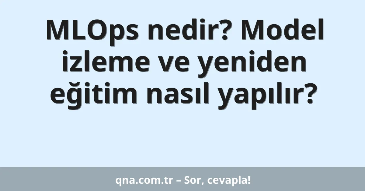 MLOps nedir? Model izleme ve yeniden eğitim nasıl yapılır?