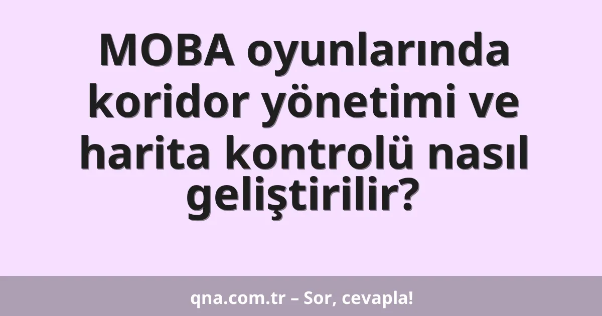 MOBA oyunlarında koridor yönetimi ve harita kontrolü nasıl geliştirilir?
