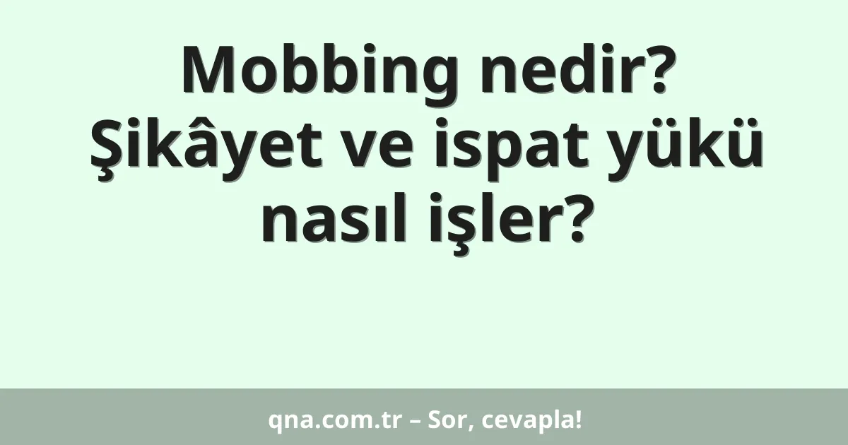 Mobbing nedir? Şikâyet ve ispat yükü nasıl işler?