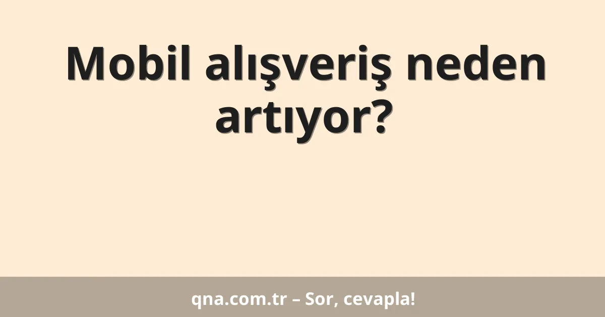 Mobil alışveriş neden artıyor?
