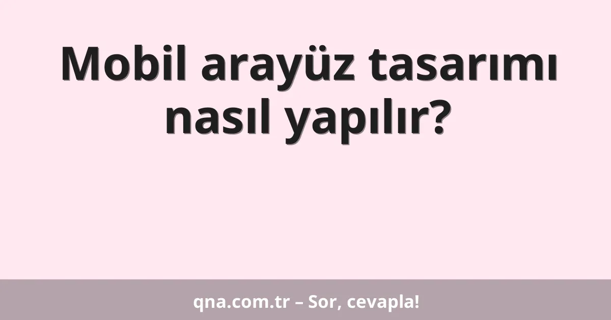 Mobil arayüz tasarımı nasıl yapılır?