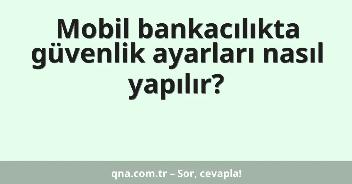Mobil bankacılıkta güvenlik ayarları nasıl yapılır?