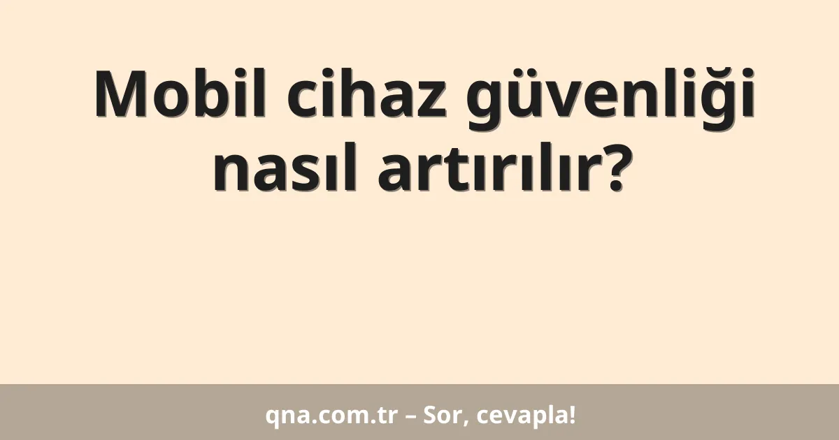 Mobil cihaz güvenliği nasıl artırılır?