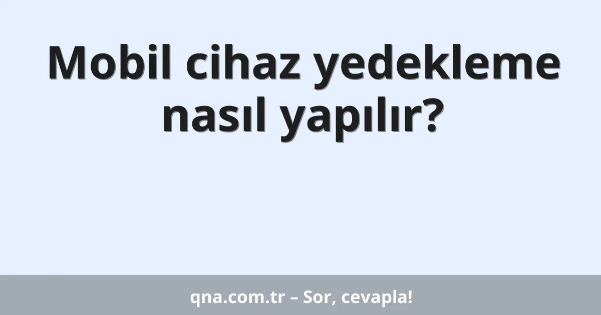 Mobil cihaz yedekleme nasıl yapılır?