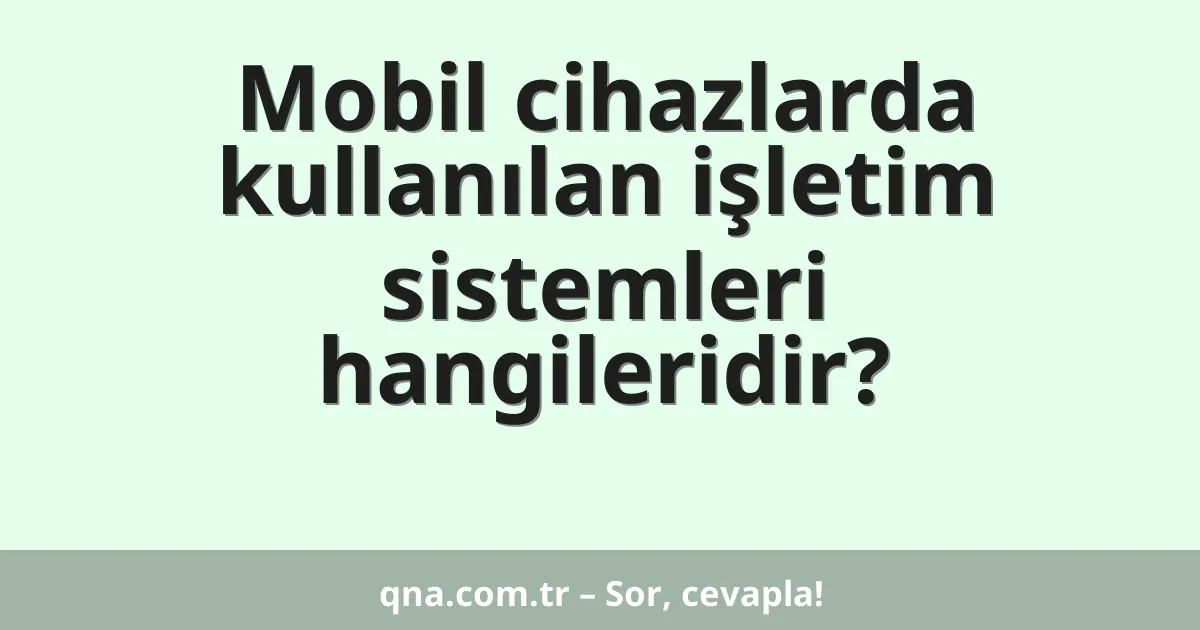 Mobil cihazlarda kullanılan işletim sistemleri hangileridir?