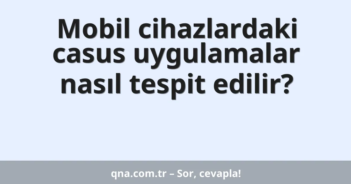 Mobil cihazlardaki casus uygulamalar nasıl tespit edilir?