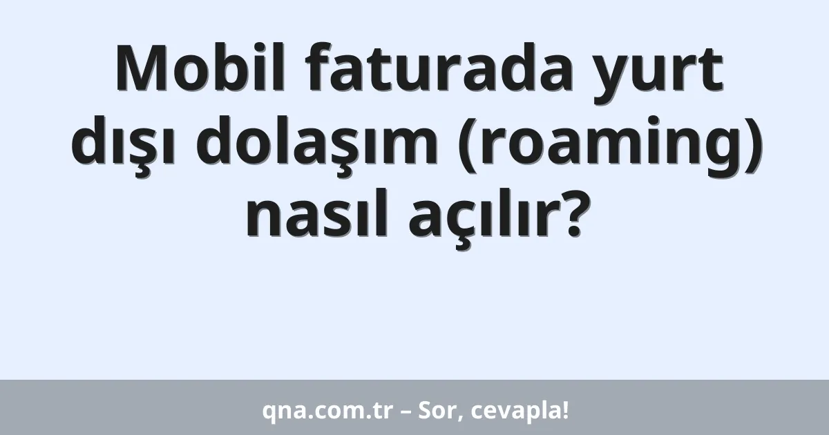 Mobil faturada yurt dışı dolaşım (roaming) nasıl açılır?