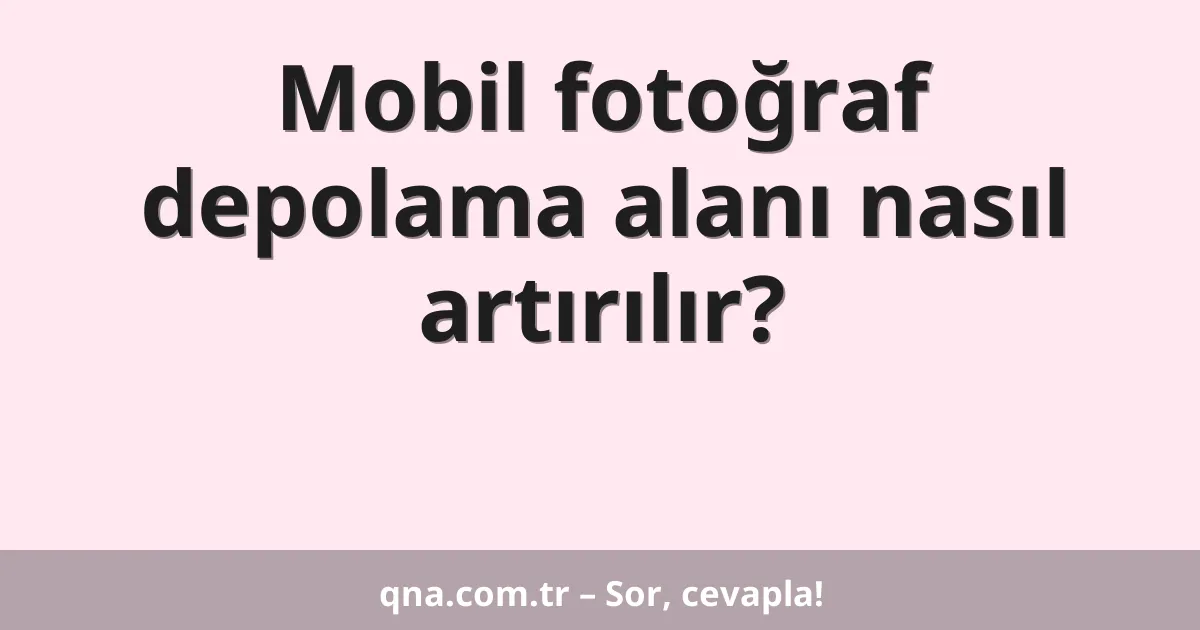 Mobil fotoğraf depolama alanı nasıl artırılır?