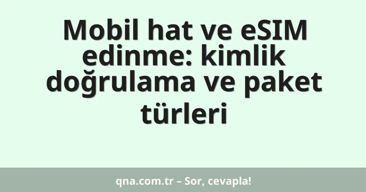 Mobil hat ve eSIM edinme: kimlik doğrulama ve paket türleri