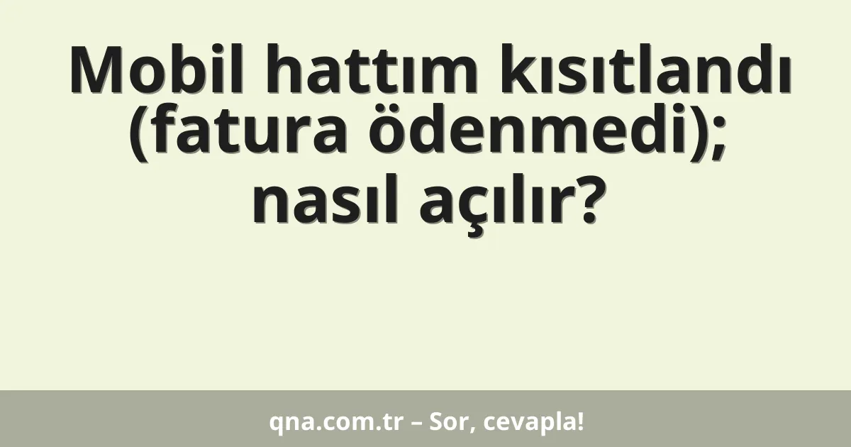 Mobil hattım kısıtlandı (fatura ödenmedi); nasıl açılır?