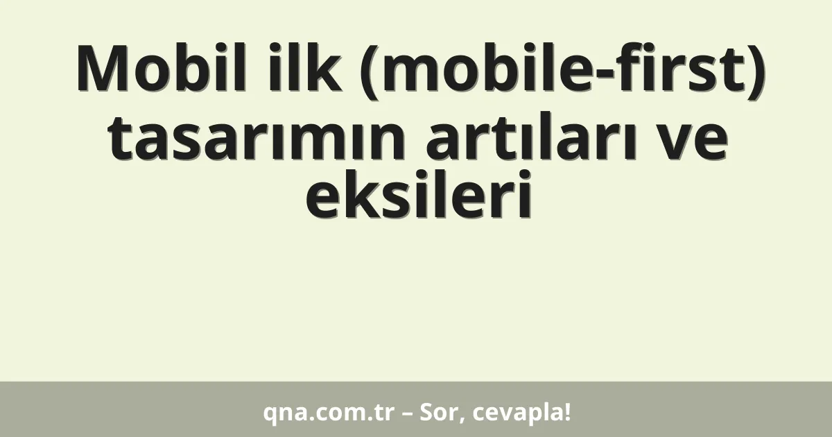 Mobil ilk (mobile-first) tasarımın artıları ve eksileri