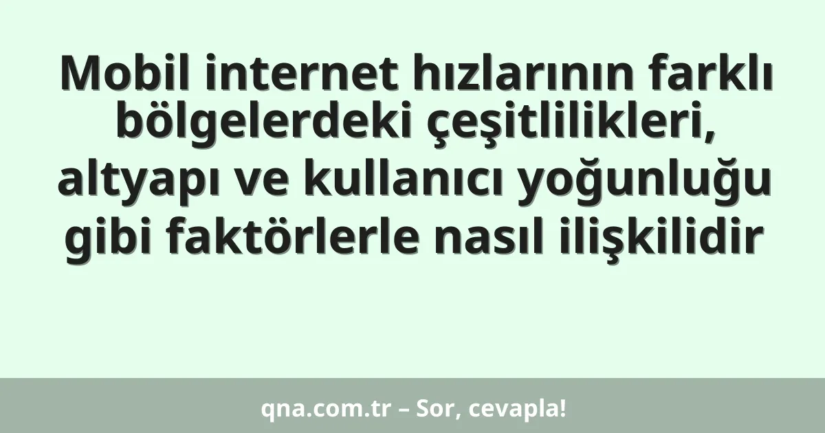 Mobil internet hızlarının farklı bölgelerdeki çeşitlilikleri, altyapı ve kullanıcı yoğunluğu gibi faktörlerle nasıl ilişkilidir