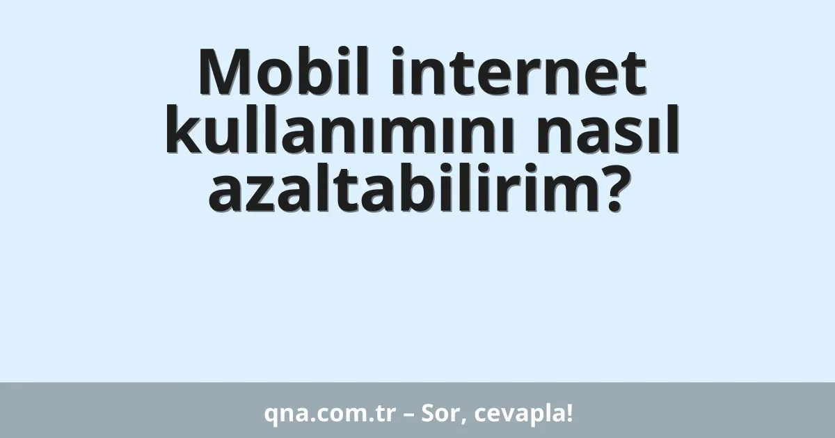 Mobil internet kullanımını nasıl azaltabilirim?