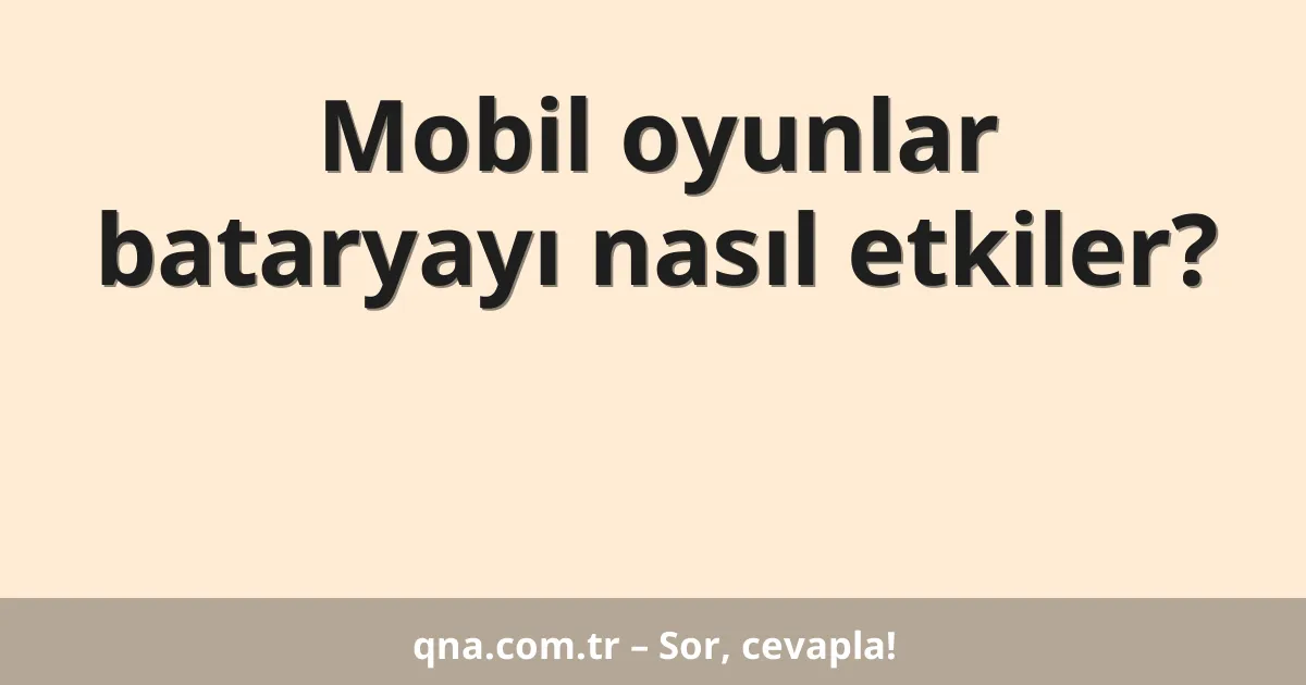 Mobil oyunlar bataryayı nasıl etkiler?