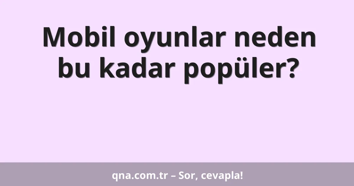 Mobil oyunlar neden bu kadar popüler?