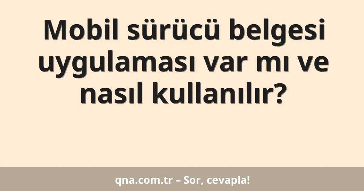 Mobil sürücü belgesi uygulaması var mı ve nasıl kullanılır?