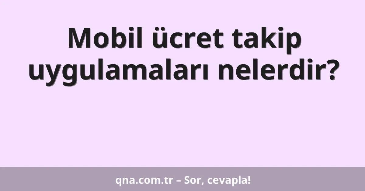 Mobil ücret takip uygulamaları nelerdir?