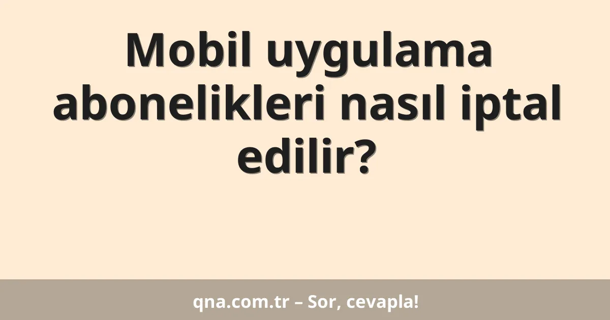 Mobil uygulama abonelikleri nasıl iptal edilir?
