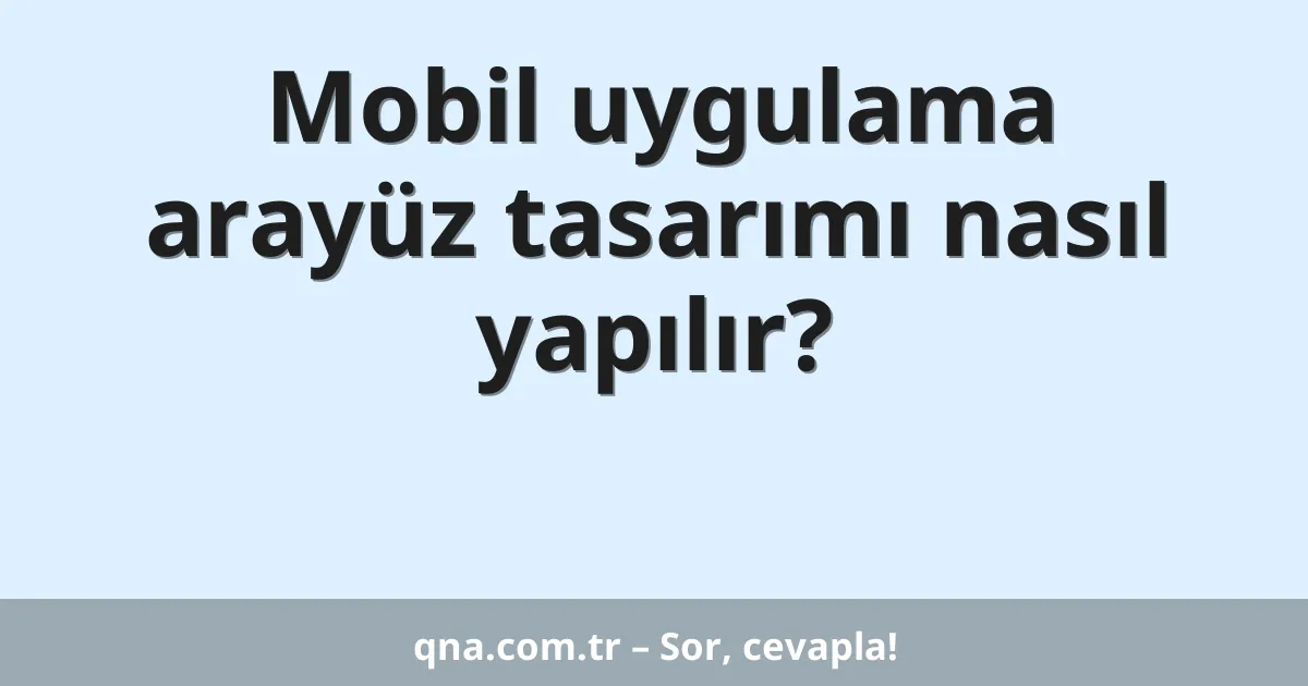 Mobil uygulama arayüz tasarımı nasıl yapılır?