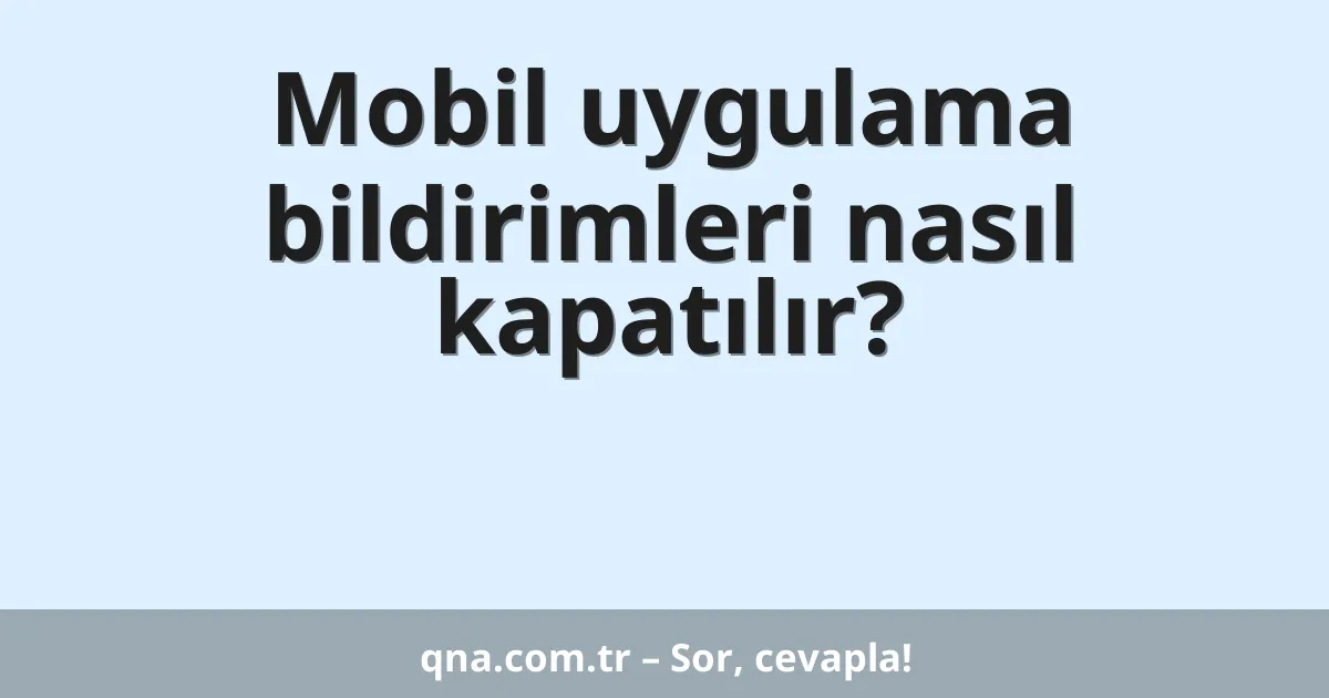 Mobil uygulama bildirimleri nasıl kapatılır?