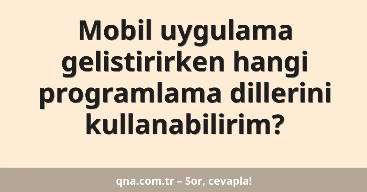 Mobil uygulama gelistirirken hangi programlama dillerini kullanabilirim?