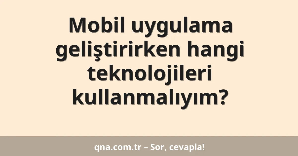 Mobil uygulama geliştirirken hangi teknolojileri kullanmalıyım?