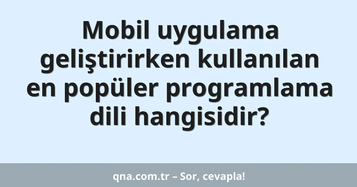 Mobil uygulama geliştirirken kullanılan en popüler programlama dili hangisidir?